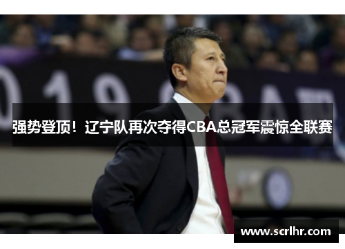 强势登顶！辽宁队再次夺得CBA总冠军震惊全联赛