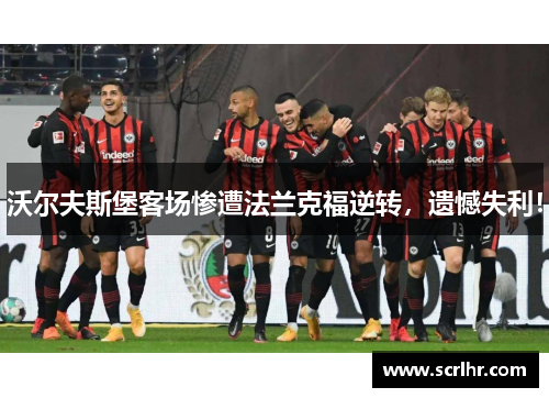 沃尔夫斯堡客场惨遭法兰克福逆转，遗憾失利！