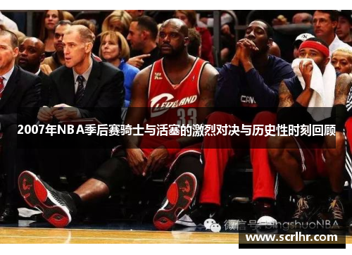 2007年NBA季后赛骑士与活塞的激烈对决与历史性时刻回顾