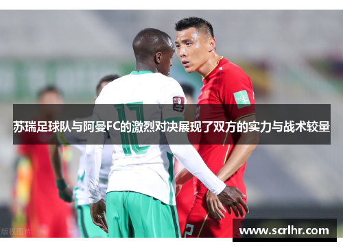 苏瑞足球队与阿曼FC的激烈对决展现了双方的实力与战术较量