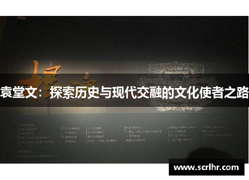 袁堂文：探索历史与现代交融的文化使者之路