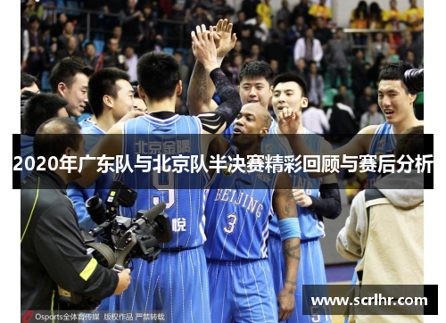 2020年广东队与北京队半决赛精彩回顾与赛后分析