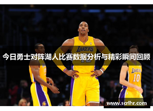 今日勇士对阵湖人比赛数据分析与精彩瞬间回顾