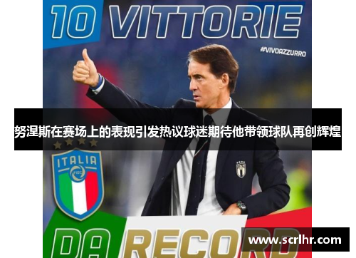 努涅斯在赛场上的表现引发热议球迷期待他带领球队再创辉煌