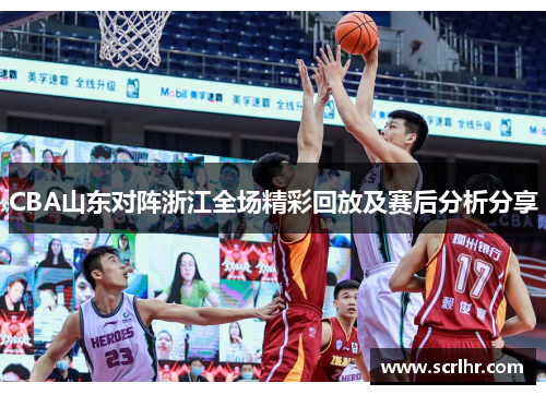 CBA山东对阵浙江全场精彩回放及赛后分析分享