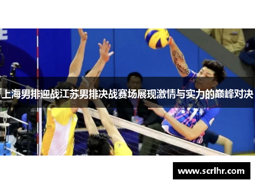上海男排迎战江苏男排决战赛场展现激情与实力的巅峰对决