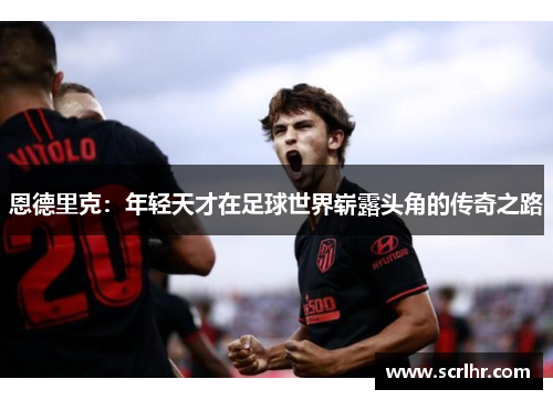 恩德里克：年轻天才在足球世界崭露头角的传奇之路