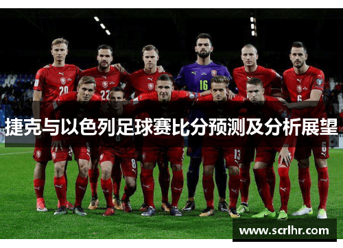 捷克与以色列足球赛比分预测及分析展望