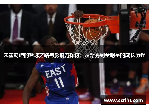朱霍勒迪的篮球之路与影响力探讨：从新秀到全明星的成长历程