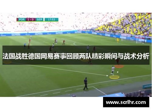法国战胜德国网易赛事回顾两队精彩瞬间与战术分析